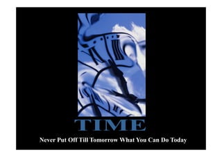 Never Put Off Till Tomorrow What You Can Do Today
 