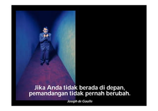 Jika Anda tidak berada di depan,
pemandangan tidak pernah berubah.
Joseph de Gaulle
 