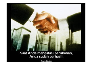 Saat Anda mengatasi perubahan,
Anda sudah berhasil.
Bruce Barton
 
