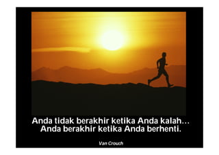 Anda tidak berakhir ketika Anda kalah…
Anda berakhir ketika Anda berhenti.
Van Crouch
 