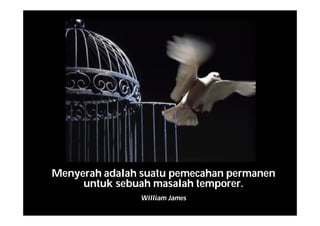 Menyerah adalah suatu pemecahan permanen
untuk sebuah masalah temporer.
William James
 