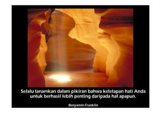 Selalu tanamkan dalam pikiran bahwa ketetapan hati Anda
untuk berhasil lebih penting daripada hal apapun.
Benyamin Franklin
 