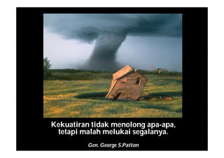 Kekuatiran tidak menolong apa-apa,
tetapi malah melukai segalanya.
Gen. George S.Patton
 