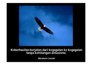 Keberhasilan berjalan dari kegagalan ke kegagalan
tanpa kehilangan antusisme.
Abraham Lincoln
 