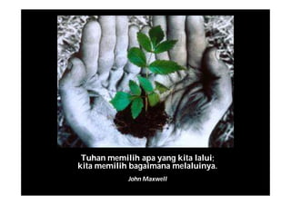 Tuhan memilih apa yang kita lalui;
kita memilih bagaimana melaluinya.
John Maxwell
 