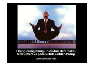 Orang-orang mungkin diukur dari reaksi-
reaksi mereka pada ketidakadilan hidup.
Norman Vincent Peale
 