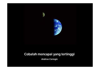 Cobalah mencapai yang tertinggi
Andrew Carnegie
 