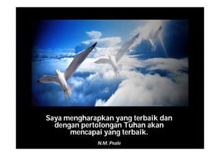 Saya mengharapkan yang terbaik dan
dengan pertolongan Tuhan akan
mencapai yang terbaik.
N.M. Peale
 