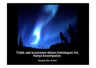 Tidak ada keamanan dalam kehidupan ini,
hanya kesempatan.
Douglas Mac Arthur
 