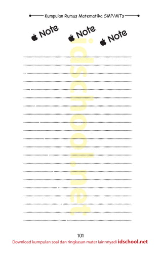 101
Kumpulan Rumus Matematika SMP/MTs
idschool.net
Download kumpulan soal dan ringkasan mater lainnnyadi idschool.net
±
± Note
±
± Note
±
± Note
.................................................................................................
.................................................................................................
.. .............................................................................................
.................................................................................................
...... .........................................................................................
.................................................................................................
.......... .....................................................................................
.................................................................................................
.............. .................................................................................
.................................................................................................
.................. .............................................................................
.................................................................................................
...................... .........................................................................
.................................................................................................
.......................... .....................................................................
.................................................................................................
.............................. .................................................................
.................................................................................................
.................................. .............................................................
.................................................................................................
...................................... .........................................................
 