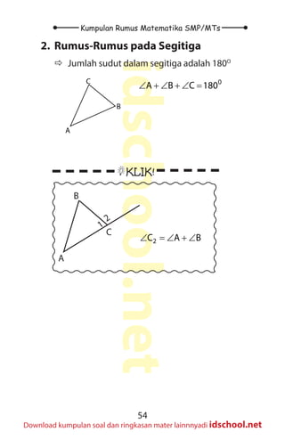 54
Kumpulan Rumus Matematika SMP/MTs
idschool.net
Download kumpulan soal dan ringkasan mater lainnnyadi idschool.net
2. Rumus-Rumus pada Segitiga
Ö
Ö Jumlah sudut dalam segitiga adalah 180O
A
B
C 0
A B C 180
∠ + ∠ + ∠ =
KLIK!
A
B
C
1
2
2
C A B
∠ = ∠ + ∠
 