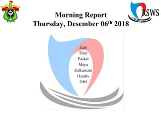Morning Report
Thursday, Desember 06th 2018
Zam
Tihar
Paskal
Maya
Zulkarnain
Hendry
Ofel
 