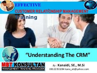 .
EFFECTIVE
CUSTOMER RELATIONSHIP MANAGEMENT
Training
Bandung, 15-17 Desember 200 By : Kanaidi, SE., M.Si
08122353284 kana_ati@yahoo.com
“Understanding The CRM”
 