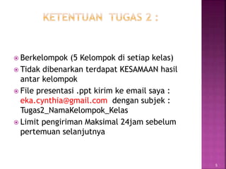  Berkelompok (5 Kelompok di setiap kelas)
 Tidak dibenarkan terdapat KESAMAAN hasil
antar kelompok
 File presentasi .ppt kirim ke email saya :
eka.cynthia@gmail.com dengan subjek :
Tugas2_NamaKelompok_Kelas
 Limit pengiriman Maksimal 24jam sebelum
pertemuan selanjutnya
5
 