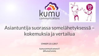 Saa äänesi kuuluviin!
Asiantuntija suorassa somelähetyksessä –
kokemuksia ja vertailua
kumucommunications.fi
@KumuComms
CMADFI 23.1.2017
 