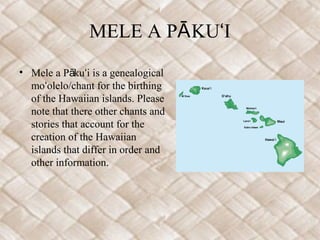 MELE A PĀ KUʻI
• Mele a Pākuʻi is a genealogical
  moʻolelo/chant for the birthing
  of the Hawaiian islands. Please
  not...