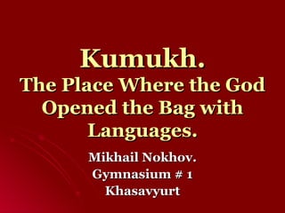 Kumukh. The Place Where the God Opened the Bag with  L anguages. Mikhail Nokhov. Gymnasium # 1 Khasavyurt 