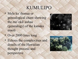 KUMULIPO
• Mele ko`ihonua or
genealogical chant showing
the mo`okū`auhau
(genealogy) of the kanaka
maoli
• Over 2000 lines...