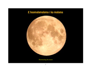 E hoomalamalama i ka malama




        Illuminating the moon


                 3
 