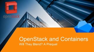 OpenStack and Containers
Will They Blend? A Prequel
 