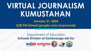 Department of Education
Schools Division of Zamboanga del Sur
VIRTUAL JOURNALISM
KUMUSTAHAN
January 31, 2024
3:00 PM @meet.google.com/acpnwsciqt
 