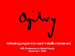 Marketing programs to reach India’s underserved HBS Conference on Global Poverty December 1 2005 