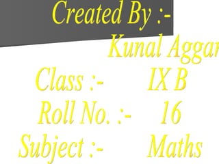 Created By :-  Kunal Aggarwal Class :-  IX B Roll No. :-  16 Subject :-  Maths 
