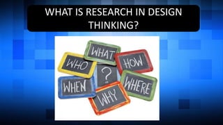 WHAT IS RESEARCH IN DESIGN
THINKING?
 