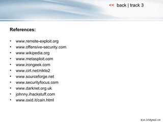 References: www.remote-exploit.org www.offensive-security.com www.wikipedia.org www.metasploit.com www.irongeek.com www.cirt.net/nikto2 www.sourceforge.net www.securityfocus.com www.darknet.org.uk johnny.ihackstuff.com www.oxid.it/cain.html 