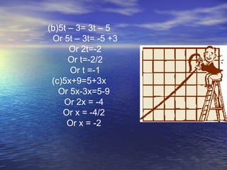 (b)5t – 3= 3t – 5
Or 5t – 3t= -5 +3
Or 2t=-2
Or t=-2/2
Or t =-1
(c)5x+9=5+3x
Or 5x-3x=5-9
Or 2x = -4
Or x = -4/2
Or x = -2
 