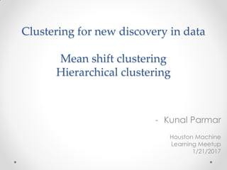 Clustering for new discovery in data
Mean shift clustering
Hierarchical clustering
- Kunal Parmar
Houston Machine
Learning Meetup
1/21/2017
 