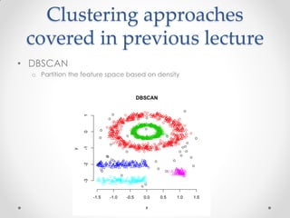 Clustering approaches
covered in previous lecture
• DBSCAN
o Partition the feature space based on density
 
