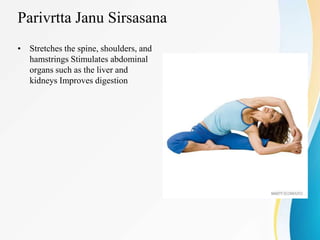 Parivrtta Janu Sirsasana
• Stretches the spine, shoulders, and
hamstrings Stimulates abdominal
organs such as the liver and
kidneys Improves digestion
 