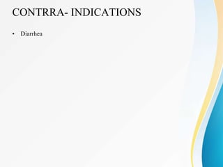 CONTRRA- INDICATIONS
• Diarrhea
 