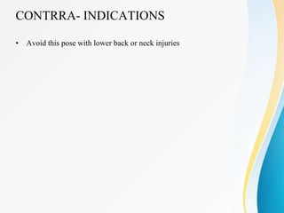 CONTRRA- INDICATIONS
• Avoid this pose with lower back or neck injuries
 