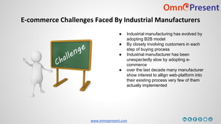 www.omnepresent.com
E-commerce Challenges Faced By Industrial Manufacturers
● Industrial manufacturing has evolved by
adop...
