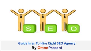 www.omnepresent.com
Guidelines To Hire Right SEO Agency
By OmnePresent
 