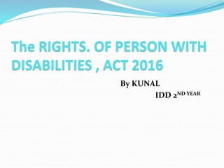 The RIGHTS. OF PERSON WITH
DISABILITIES , ACT 2016
By KUNAL
IDD 2ND YEAR
 