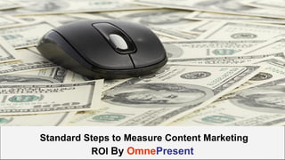 www.omnepresent.com
Standard Steps to Measure Content Marketing
ROI By OmnePresent
 