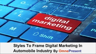 www.omnepresent.com
Styles To Frame Digital Marketing In
Automobile Industry By OmnePresent
 