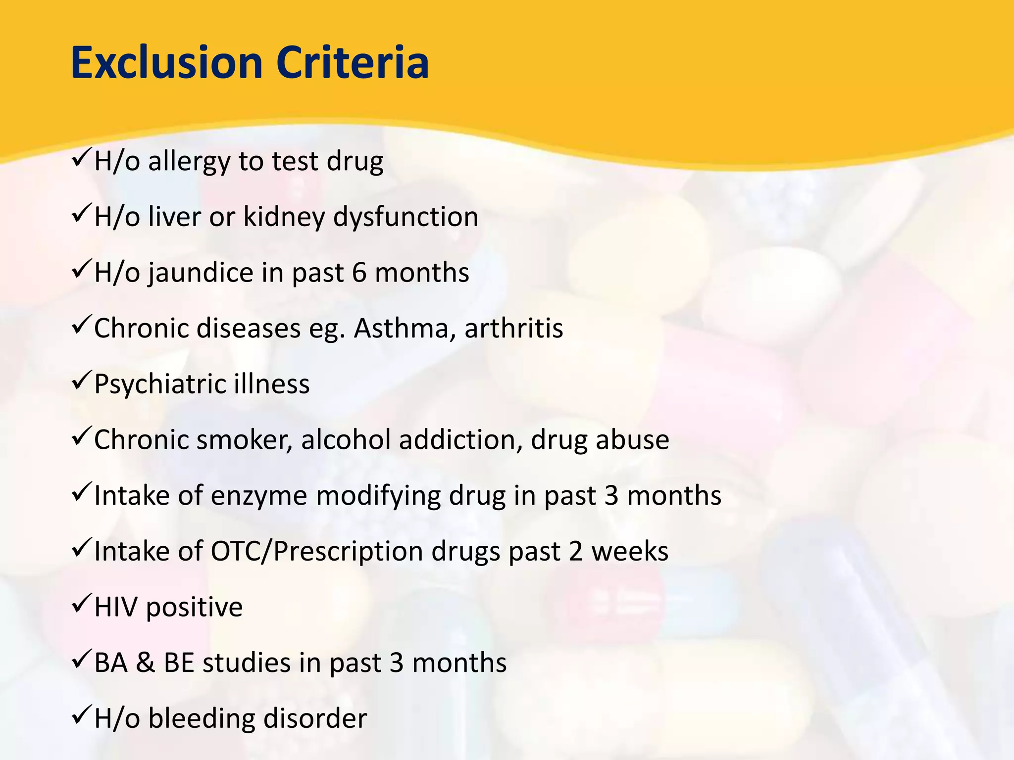 Exclusion Criteria
H/o allergy to test drug
H/o liver or kidney dysfunction
H/o jaundice in past 6 months
Chronic diseases eg. Asthma, arthritis
Psychiatric illness
Chronic smoker, alcohol addiction, drug abuse
Intake of enzyme modifying drug in past 3 months
Intake of OTC/Prescription drugs past 2 weeks
HIV positive
BA & BE studies in past 3 months
H/o bleeding disorder
 