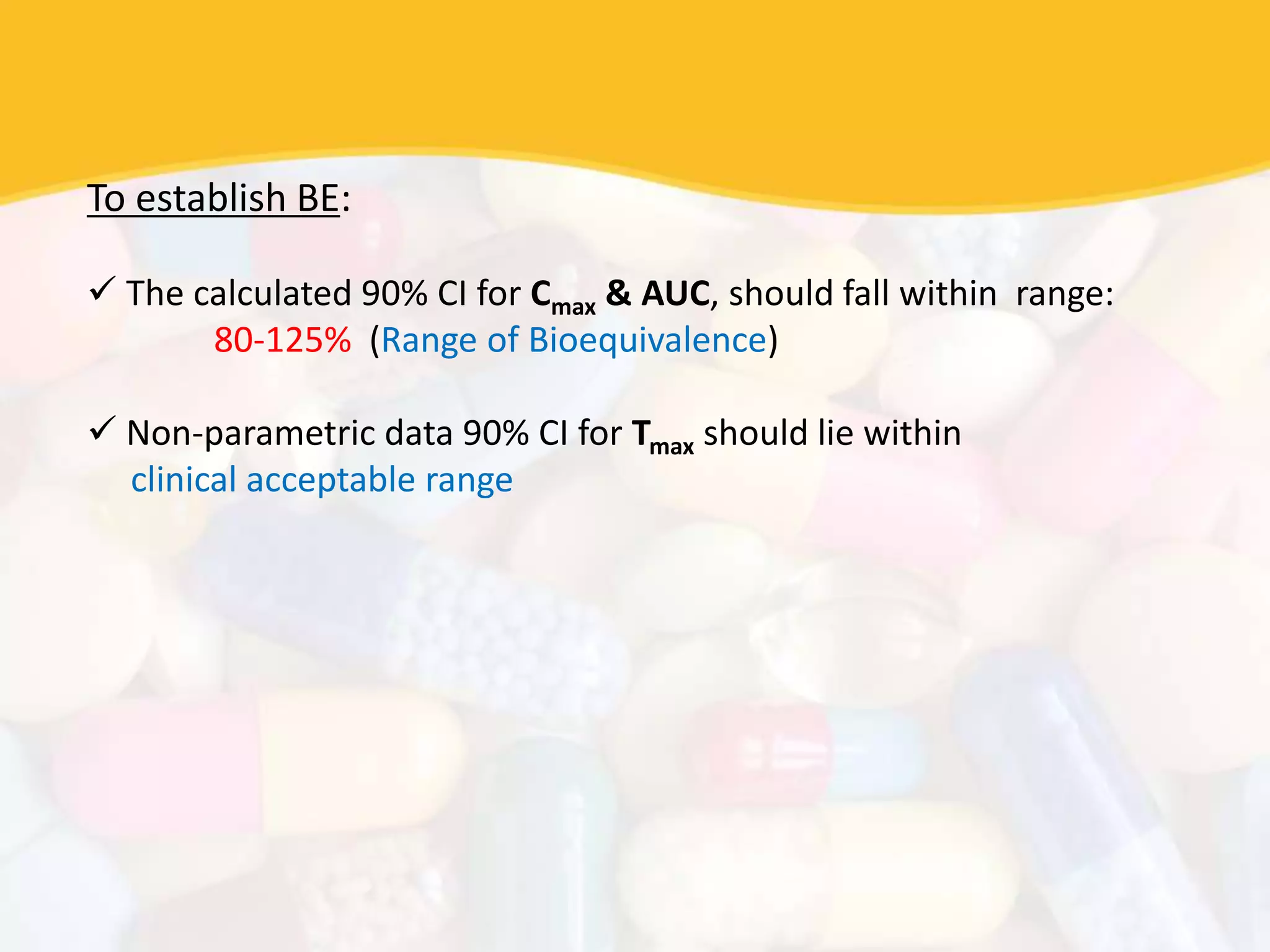 To establish BE:
 The calculated 90% CI for Cmax & AUC, should fall within range:
80-125% (Range of Bioequivalence)
 Non-parametric data 90% CI for Tmax should lie within
clinical acceptable range
 