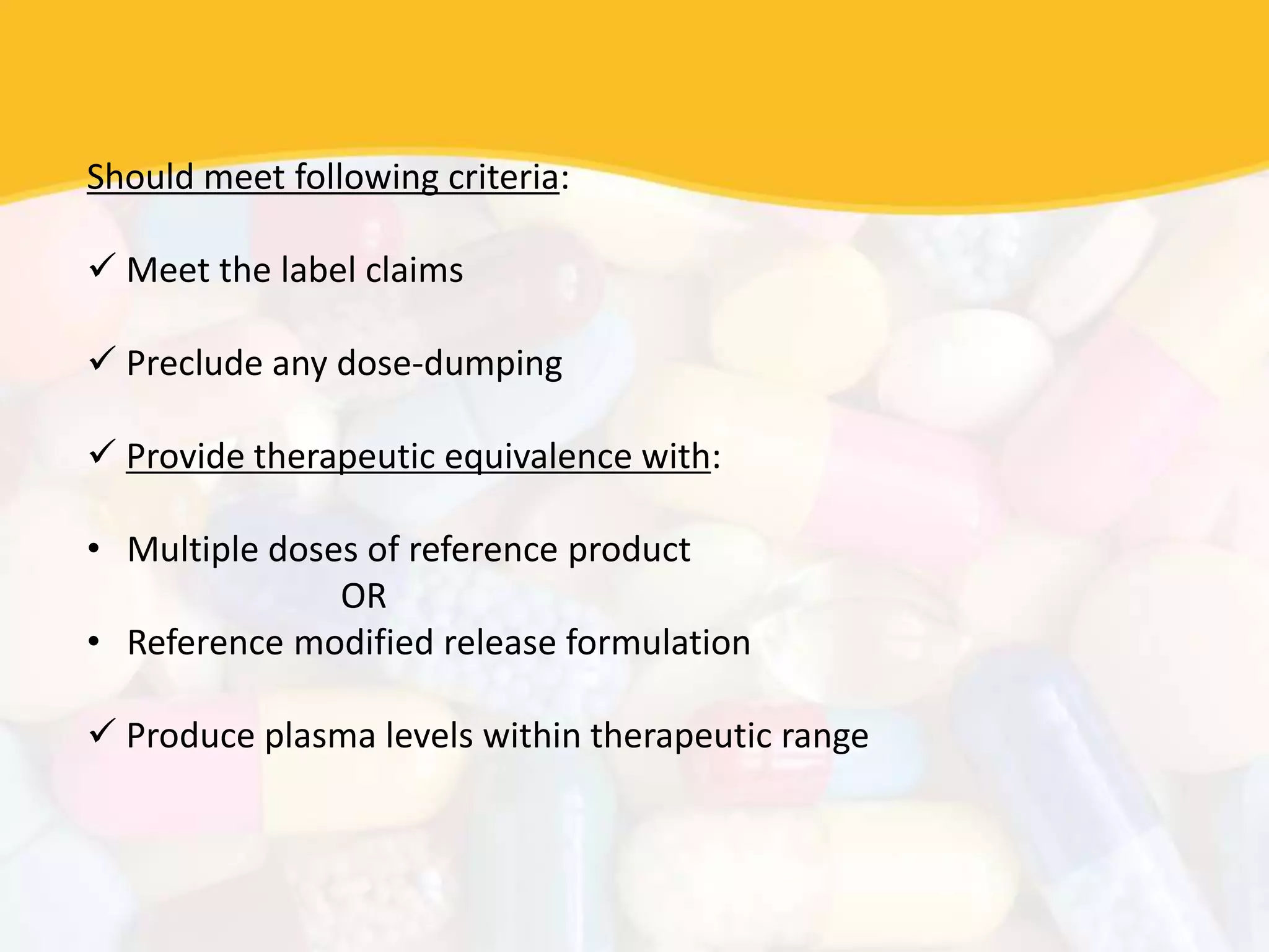Should meet following criteria:
 Meet the label claims
 Preclude any dose-dumping
 Provide therapeutic equivalence with:
• Multiple doses of reference product
OR
• Reference modified release formulation
 Produce plasma levels within therapeutic range
 