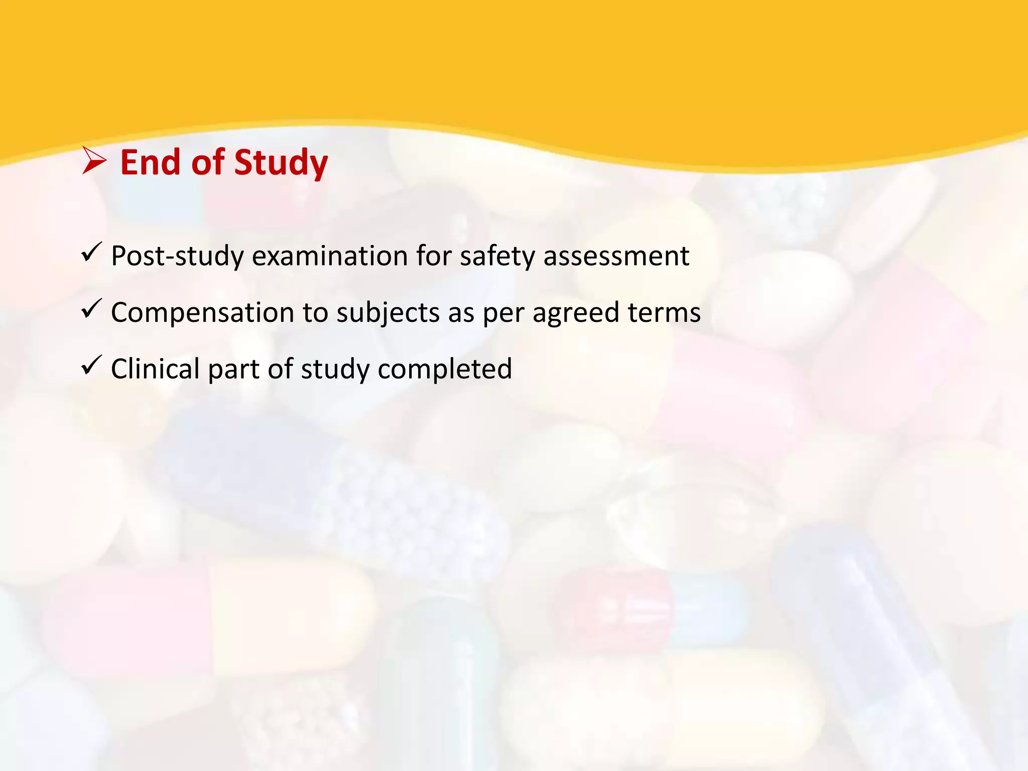  End of Study
 Post-study examination for safety assessment
 Compensation to subjects as per agreed terms
 Clinical part of study completed
 
