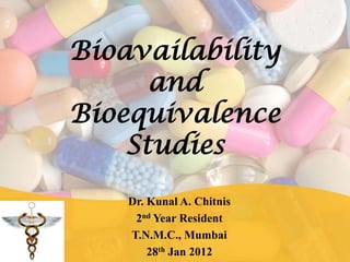 Bioavailability
and
Bioequivalence
Studies
Dr. Kunal A. Chitnis
2nd Year Resident
T.N.M.C., Mumbai
28th Jan 2012
 