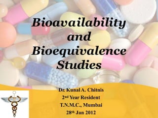 Bioavailability
and
Bioequivalence
Studies
Dr. KunalA. Chitnis
2nd Year Resident
T.N.M.C., Mumbai
28th Jan 2012
 