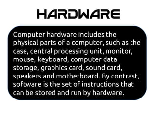 SOFTWARE
Software is a collection of
instructions that tell a computer
how to work. This is in contrast to
hardware, from ...