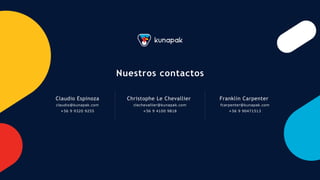 Nuestros contactos
Claudio Espinoza
claudio@kunapak.com
+56 9 9320 9255
Christophe Le Chevallier
clechevallier@kunapak.com
+56 9 4100 9818
Franklin Carpenter
fcarpenter@kunapak.com
+56 9 90471513
 