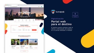 Digitalización
Portal web
para el destino
El destino podrá contener toda la
oferta e información del destino,
en un portal diseñado a medida.
 