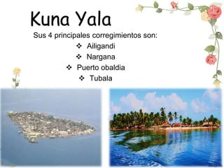 Kuna Yala
Sus 4 principales corregimientos son:
 Ailigandi
 Nargana
 Puerto obaldia
 Tubala
 
